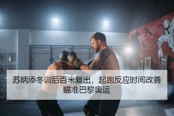 苏炳添冬训后百米复出，起跑反应时间改善瞄准巴黎奥运 - leyu